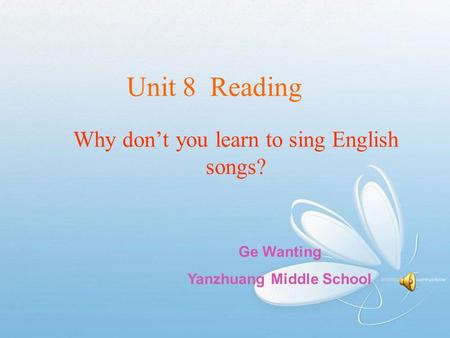 Unit 8 Reading Why don’t you learn to sing English songs? Ge Wanting Yanzhuang Middle School.