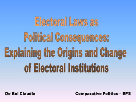 De Bei ClaudiaComparative Politics – EPS. The origins and change of Electoral Institutions Duverger’s law: “The simple-majority single ballot system favours.