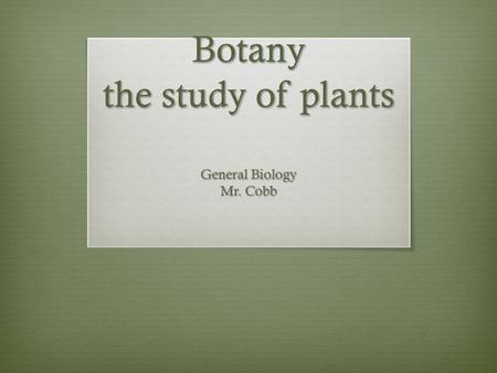 Botany the study of plants General Biology Mr. Cobb.
