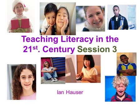 Teaching Literacy in the 21 st. Century Session 3 Ian Hauser.