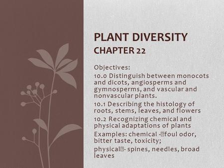 Objectives: 10.0 Distinguish between monocots and dicots, angiosperms and gymnosperms, and vascular and nonvascular plants. 10.1 Describing the histology.