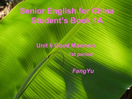 Senior English for China Student’s Book 1A Unit 6 Good Manners 1st period FangYu.