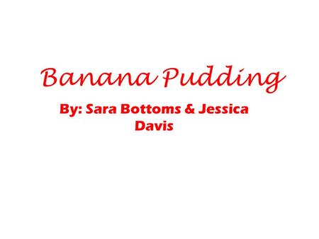 Banana Pudding By: Sara Bottoms & Jessica Davis. Our Recipe Ingredients ¾ cup granulated sugar ¼ teaspoon salt ½ cup all- purpose flour 3 cups low- fat.