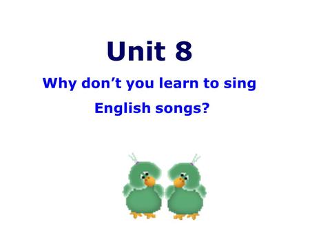 Unit 8 Why don’t you learn to sing English songs?
