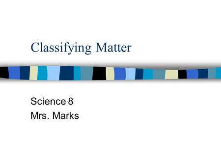 Classifying Matter Science 8 Mrs. Marks.
