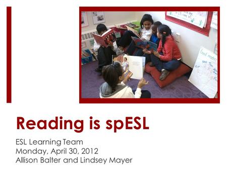 Reading is spESL ESL Learning Team Monday, April 30, 2012 Allison Balter and Lindsey Mayer.