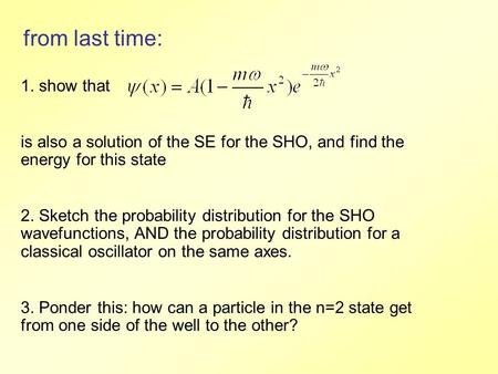 From last time: 1. show that is also a solution of the SE for the SHO, and find the energy for this state 2. Sketch the probability distribution for the.