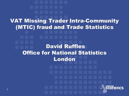 1 VAT Missing Trader Intra-Community (MTIC) fraud and Trade Statistics David Ruffles Office for National Statistics London.
