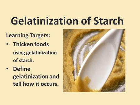 Gelatinization of Starch Learning Targets: Thicken foods using gelatinization of starch. Define gelatinization and tell how it occurs.