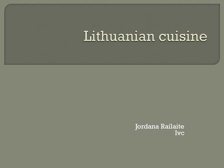 Jordana Railaite Ivc. Lithuanian cuisine - Lithuania and the Lithuanian culinary traditions common set of Lithuanian national cuisine. Although the historical.
