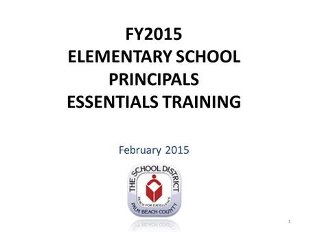 FY2015 ELEMENTARY SCHOOL PRINCIPALS ESSENTIALS TRAINING February 2015 1.