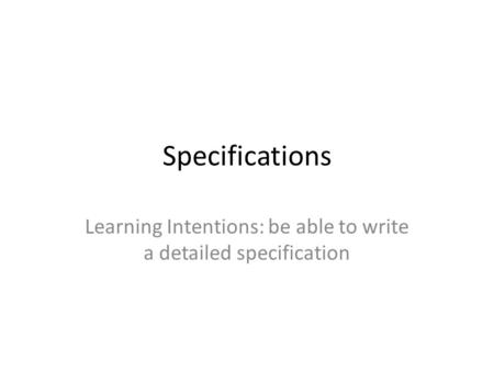 Specifications Learning Intentions: be able to write a detailed specification.