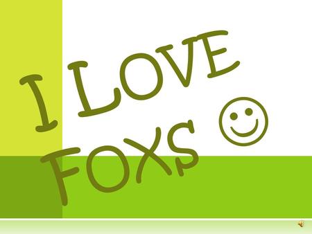 I L OVE F OXS Foxs I T ' S SO CUTE ! H OW ADORABLE ! THESE WORDS ARE JUST SOME OF THE WORDS THAT PEOPLE USUALLY SAY WHEN THEY SEE FOXS !