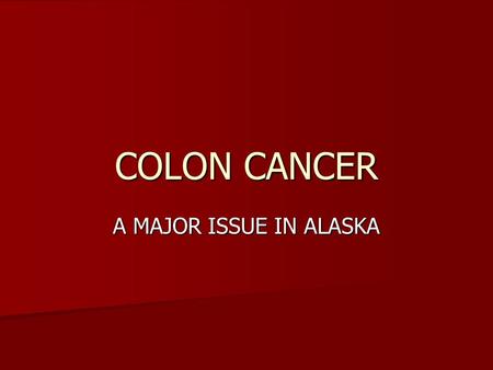 COLON CANCER A MAJOR ISSUE IN ALASKA. A common malignancy 200,000 cases in the U. S. in 2008 200,000 cases in the U. S. in 2008 Greater than 50 new cases.