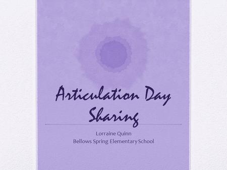 Articulation Day Sharing Lorraine Quinn Bellows Spring Elementary School.
