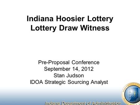 Indiana Hoosier Lottery Lottery Draw Witness Pre-Proposal Conference September 14, 2012 Stan Judson IDOA Strategic Sourcing Analyst.