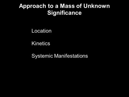 Approach to a Mass of Unknown Significance Location Kinetics Systemic Manifestations.