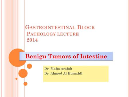 G ASTROINTESTINAL B LOCK P ATHOLOGY LECTURE 2014 Dr. Maha Arafah Dr. Ahmed Al Humaidi Benign Tumors of Intestine.