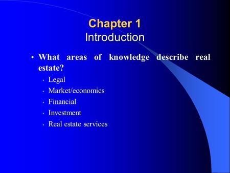 What areas of knowledge describe real estate? Legal Market/economics Financial Investment Real estate services Chapter 1 Introduction.