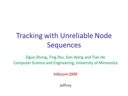 Tracking with Unreliable Node Sequences Ziguo Zhong, Ting Zhu, Dan Wang and Tian He Computer Science and Engineering, University of Minnesota Infocom 2009.