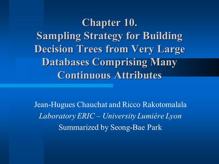 Chapter 10. Sampling Strategy for Building Decision Trees from Very Large Databases Comprising Many Continuous Attributes Jean-Hugues Chauchat and Ricco.