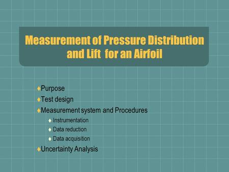 Measurement of Pressure Distribution and Lift for an Airfoil  Purpose  Test design  Measurement system and Procedures  Instrumentation  Data reduction.