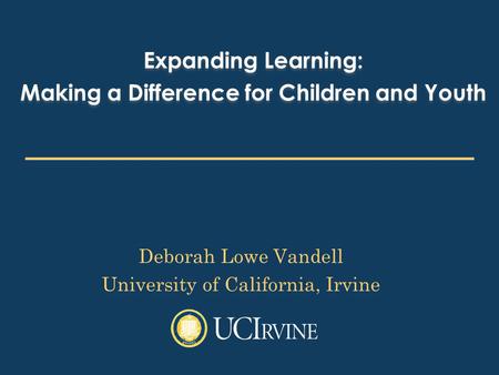 Expanding Learning: Making a Difference for Children and Youth Expanding Learning: Making a Difference for Children and Youth Deborah Lowe Vandell University.