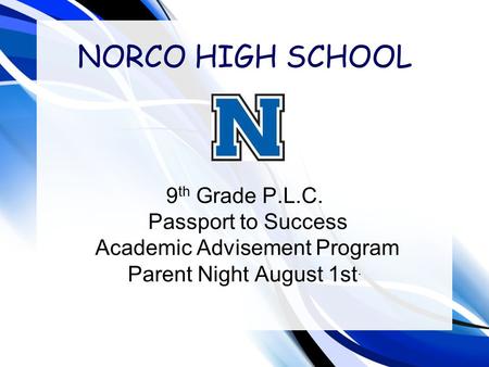 NORCO HIGH SCHOOL 9 th Grade P.L.C. Passport to Success Academic Advisement Program Parent Night August 1st.