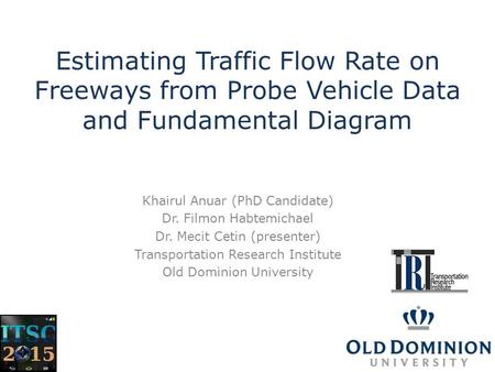 Estimating Traffic Flow Rate on Freeways from Probe Vehicle Data and Fundamental Diagram Khairul Anuar (PhD Candidate) Dr. Filmon Habtemichael Dr. Mecit.