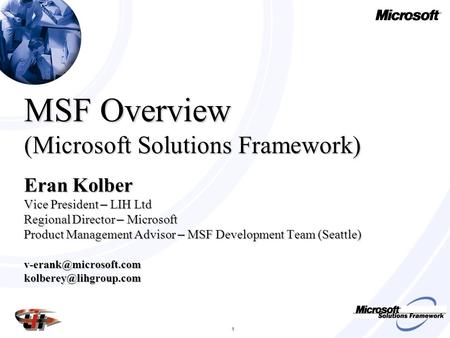 MSF Overview (Microsoft Solutions Framework) Eran Kolber Vice President – LIH Ltd Regional Director – Microsoft Product Management Advisor – MSF Development.