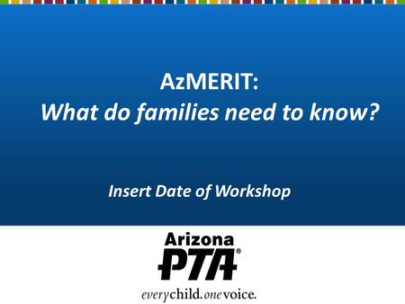 AzMERIT: What do families need to know? Insert Date of Workshop.
