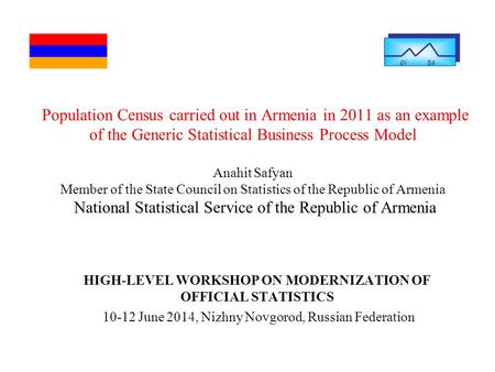 Population Census carried out in Armenia in 2011 as an example of the Generic Statistical Business Process Model Anahit Safyan Member of the State Council.