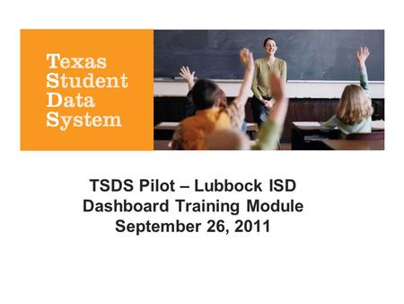TSDS Pilot – Lubbock ISD Dashboard Training Module September 26, 2011.