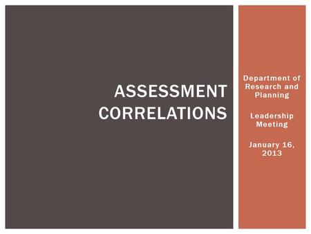Department of Research and Planning Leadership Meeting January 16, 2013 ASSESSMENT CORRELATIONS.