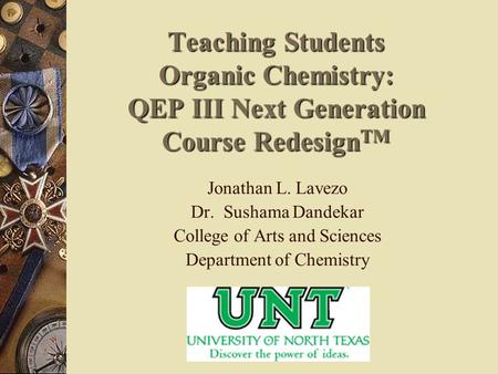 Teaching Students Organic Chemistry: QEP III Next Generation Course Redesign TM Jonathan L. Lavezo Dr. Sushama Dandekar College of Arts and Sciences Department.