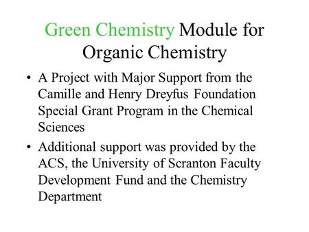 Green Chemistry Module for Organic Chemistry A Project with Major Support from the Camille and Henry Dreyfus Foundation Special Grant Program in the Chemical.