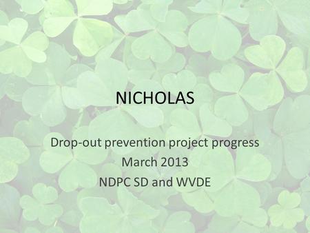 NICHOLAS Drop-out prevention project progress March 2013 NDPC SD and WVDE.
