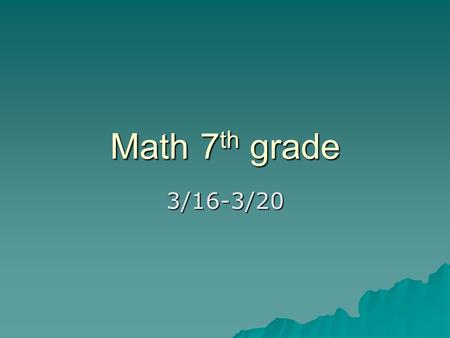 Math 7 th grade 3/16-3/20. Monday: BELL WORK *SHOW WORK  Use notebook paper and create the bell work grid  Make sure you put the correct letter DateWorkAnswer.