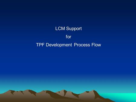 LCM Support for TPF Development Process Flow. Project Inception Production Implementation Project Close Research & Design Construction Testing LCM.