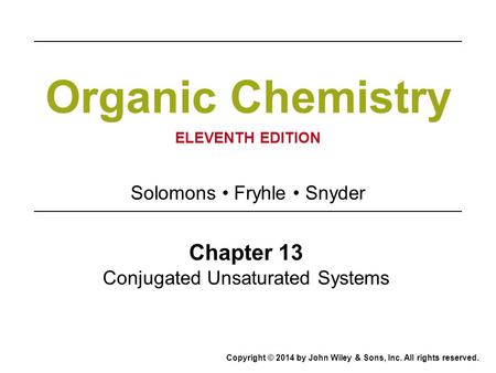 Organic Chemistry ELEVENTH EDITION Chapter 13 Conjugated Unsaturated Systems Solomons Fryhle Snyder Copyright © 2014 by John Wiley & Sons, Inc. All rights.