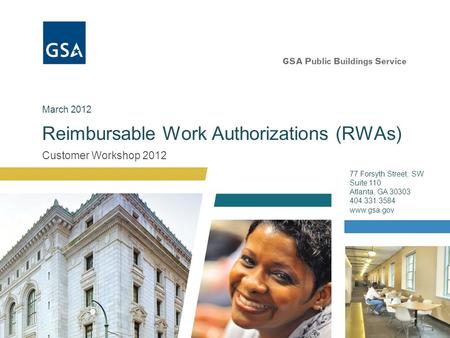 Customer Workshop 2012 Reimbursable Work Authorizations (RWAs) 77 Forsyth Street, SW Suite 110 Atlanta, GA 30303 404.331.3584 www.gsa.gov March 2012.
