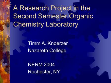 A Research Project in the Second Semester Organic Chemistry Laboratory Timm A. Knoerzer Nazareth College NERM 2004 Rochester, NY.
