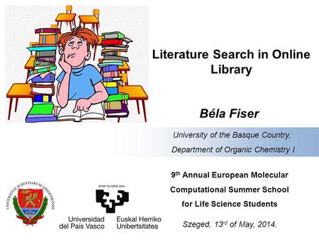 Literature Search in Online Library Béla Fiser 9 th Annual European Molecular Computational Summer School for Life Science Students Szeged, 13 rd of May,