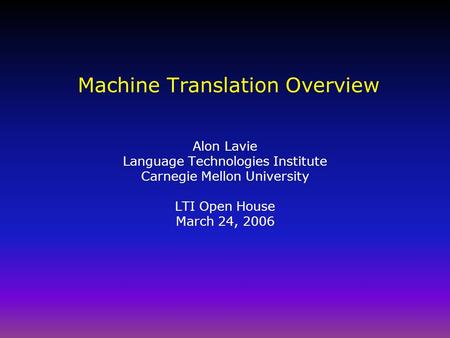Machine Translation Overview Alon Lavie Language Technologies Institute Carnegie Mellon University LTI Open House March 24, 2006.