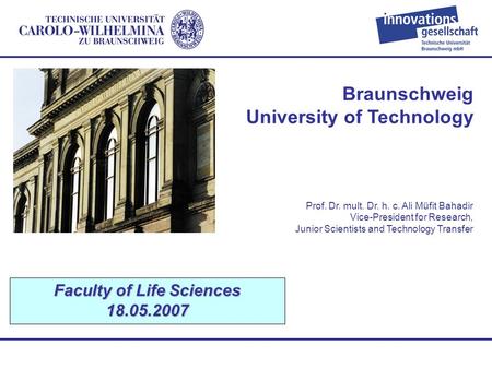 Braunschweig University of Technology Faculty of Life Sciences 18.05.2007 Prof. Dr. mult. Dr. h. c. Ali Müfit Bahadir Vice-President for Research, Junior.