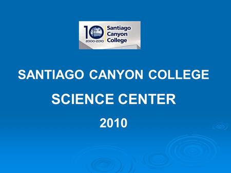 SANTIAGO CANYON COLLEGE SCIENCE CENTER 2010. One of newest and fastest growing community colleges in California Accredited in 2000 – Reaffirmed in 2009.
