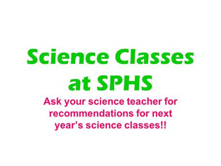 Science Classes at SPHS Ask your science teacher for recommendations for next year’s science classes!!