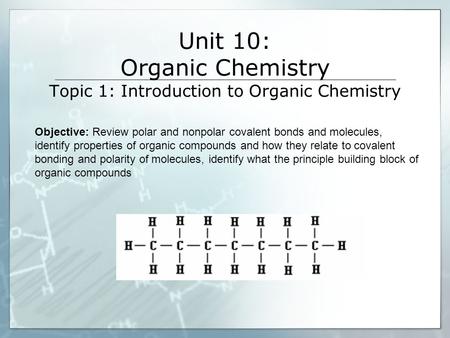 Unit 10: Organic Chemistry Topic 1: Introduction to Organic Chemistry Objective: Review polar and nonpolar covalent bonds and molecules, identify properties.