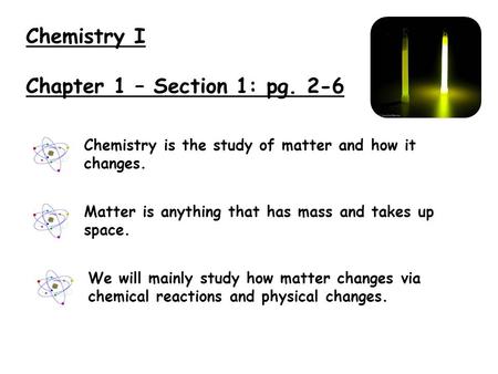 Chemistry I Chapter 1 – Section 1: pg. 2-6 Chemistry is the study of matter and how it changes. Matter is anything that has mass and takes up space. We.