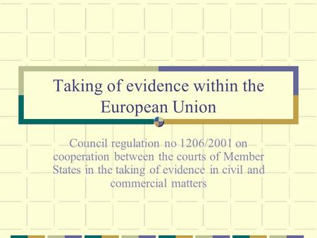 Taking of evidence within the European Union Council regulation no 1206/2001 on cooperation between the courts of Member States in the taking of evidence.